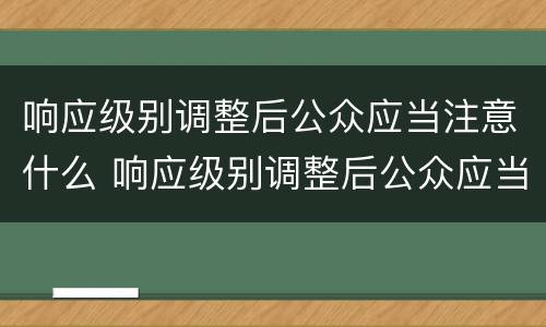 响应级别调整后公众应当注意什么 响应级别调整后公众应当注意什么事项