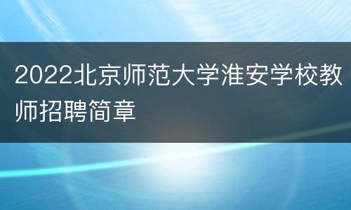 2022北京师范大学淮安学校教师招聘简章