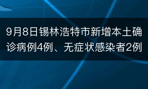 9月8日锡林浩特市新增本土确诊病例4例、无症状感染者2例