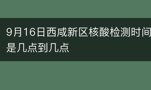 9月16日西咸新区核酸检测时间是几点到几点