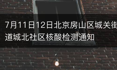 7月11日12日北京房山区城关街道城北社区核酸检测通知