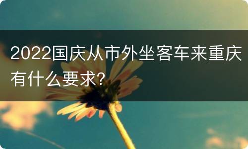 2022国庆从市外坐客车来重庆有什么要求？