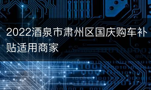 2022酒泉市肃州区国庆购车补贴适用商家