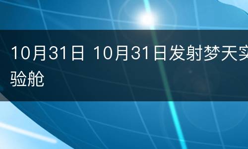 10月31日 10月31日发射梦天实验舱
