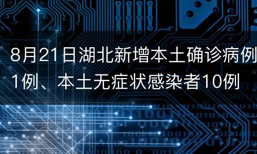 8月21日湖北新增本土确诊病例1例、本土无症状感染者10例
