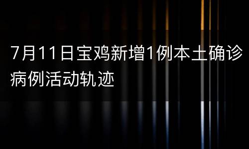 7月11日宝鸡新增1例本土确诊病例活动轨迹