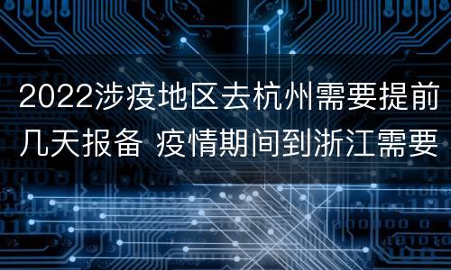 2022涉疫地区去杭州需要提前几天报备 疫情期间到浙江需要什么手续