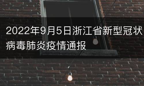 2022年9月5日浙江省新型冠状病毒肺炎疫情通报