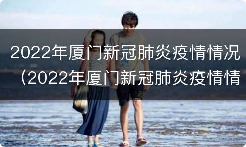 2022年厦门新冠肺炎疫情情况（2022年厦门新冠肺炎疫情情况如何）