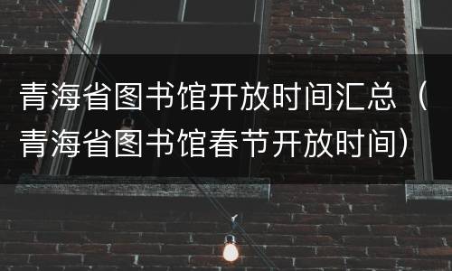 青海省图书馆开放时间汇总（青海省图书馆春节开放时间）
