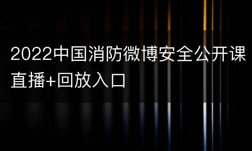 2022中国消防微博安全公开课直播+回放入口