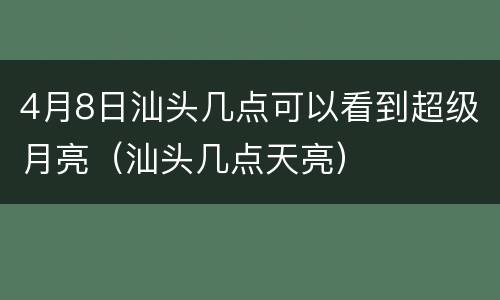 4月8日汕头几点可以看到超级月亮（汕头几点天亮）
