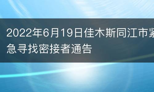 2022年6月19日佳木斯同江市紧急寻找密接者通告