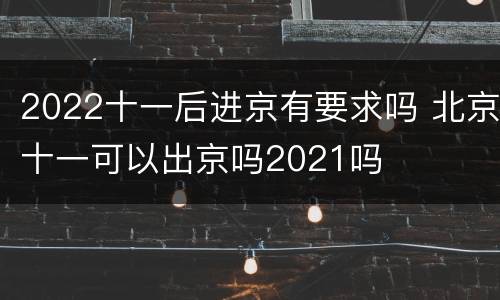 2022十一后进京有要求吗 北京十一可以出京吗2021吗
