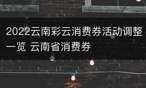 2022云南彩云消费券活动调整一览 云南省消费券