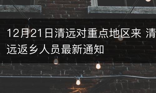 12月21日清远对重点地区来 清远返乡人员最新通知