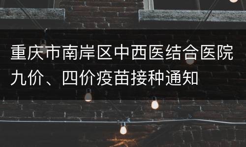 重庆市南岸区中西医结合医院九价、四价疫苗接种通知