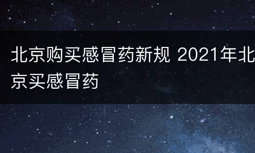 北京购买感冒药新规 2021年北京买感冒药