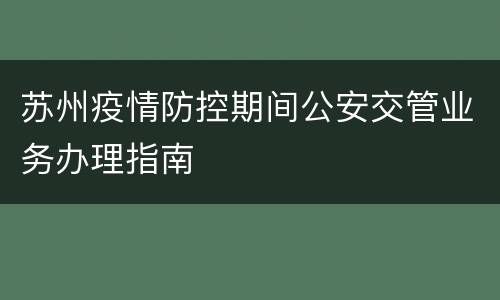 苏州疫情防控期间公安交管业务办理指南