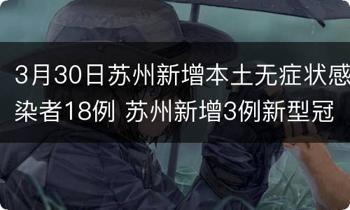 3月30日苏州新增本土无症状感染者18例 苏州新增3例新型冠状病毒