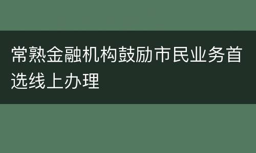 常熟金融机构鼓励市民业务首选线上办理