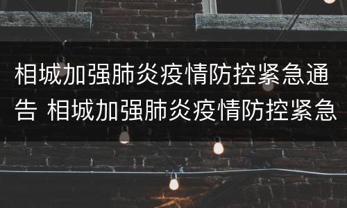 相城加强肺炎疫情防控紧急通告 相城加强肺炎疫情防控紧急通告文件