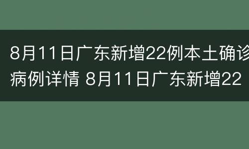 8月11日广东新增22例本土确诊病例详情 8月11日广东新增22例本土确诊病例详情表