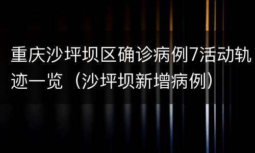 重庆沙坪坝区确诊病例7活动轨迹一览（沙坪坝新增病例）