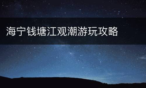 海宁钱塘江观潮游玩攻略