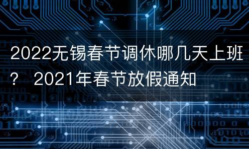 2022无锡春节调休哪几天上班？ 2021年春节放假通知