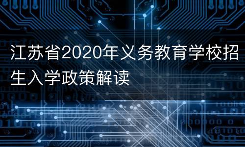 江苏省2020年义务教育学校招生入学政策解读
