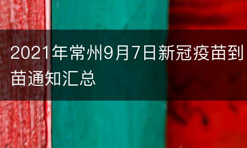 2021年常州9月7日新冠疫苗到苗通知汇总