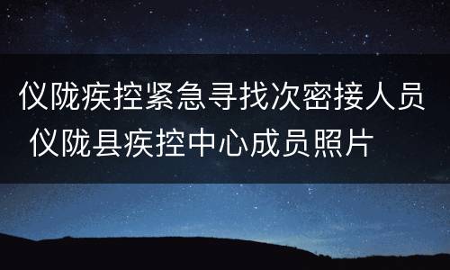 仪陇疾控紧急寻找次密接人员 仪陇县疾控中心成员照片