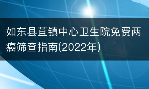 如东县苴镇中心卫生院免费两癌筛查指南(2022年)