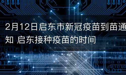 2月12日启东市新冠疫苗到苗通知 启东接种疫苗的时间