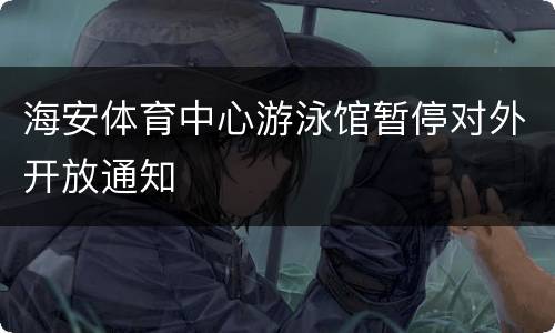 海安体育中心游泳馆暂停对外开放通知