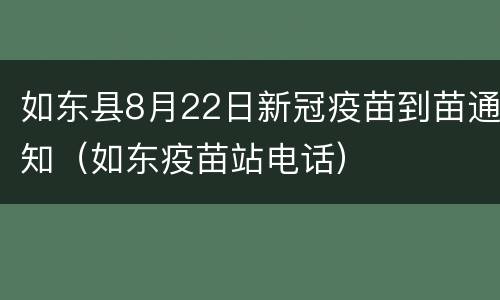如东县8月22日新冠疫苗到苗通知（如东疫苗站电话）