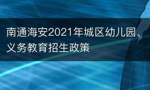 南通海安2021年城区幼儿园、义务教育招生政策