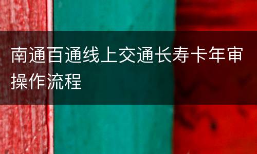 南通百通线上交通长寿卡年审操作流程