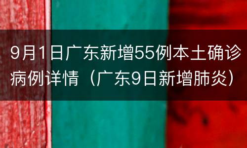 9月1日广东新增55例本土确诊病例详情（广东9日新增肺炎）
