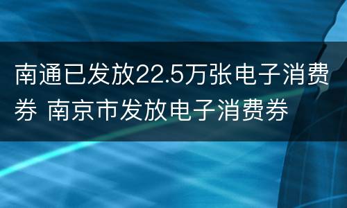 南通已发放22.5万张电子消费券 南京市发放电子消费券