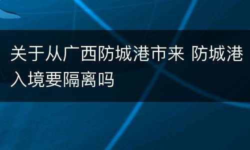 关于从广西防城港市来 防城港入境要隔离吗