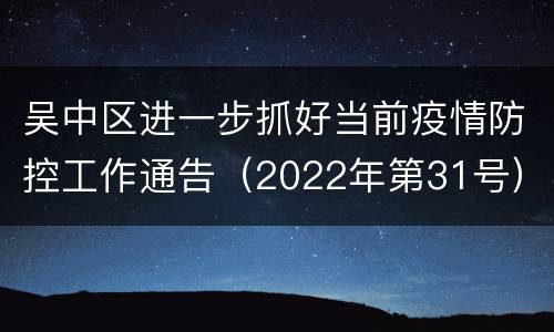 吴中区进一步抓好当前疫情防控工作通告（2022年第31号）