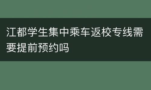 江都学生集中乘车返校专线需要提前预约吗