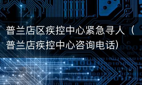 普兰店区疾控中心紧急寻人（普兰店疾控中心咨询电话）