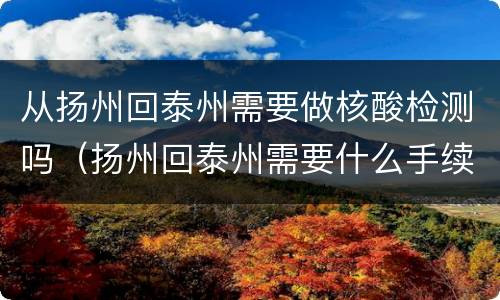 从扬州回泰州需要做核酸检测吗（扬州回泰州需要什么手续）