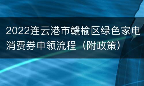 2022连云港市赣榆区绿色家电消费券申领流程（附政策）