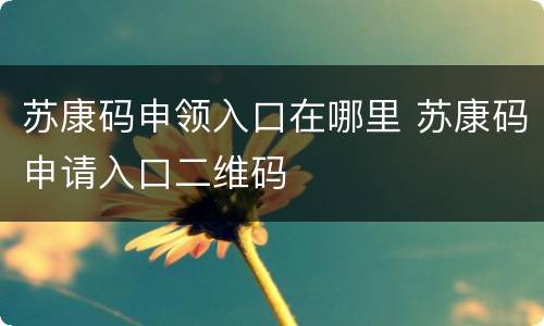苏康码申领入口在哪里 苏康码申请入口二维码
