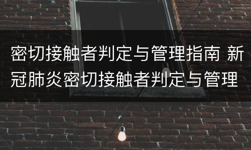 密切接触者判定与管理指南 新冠肺炎密切接触者判定与管理指南