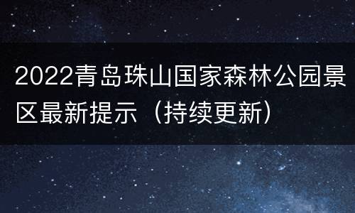 2022青岛珠山国家森林公园景区最新提示（持续更新）